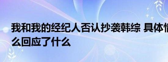 我和我的经纪人否认抄袭韩综 具体情况是什么回应了什么