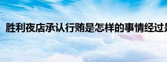 胜利夜店承认行贿是怎样的事情经过是什么