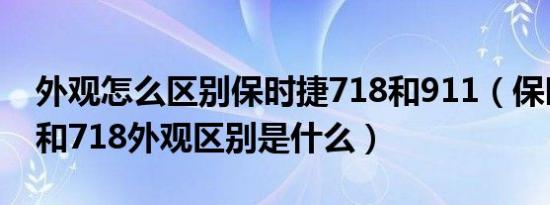 外观怎么区别保时捷718和911（保时捷911和718外观区别是什么）