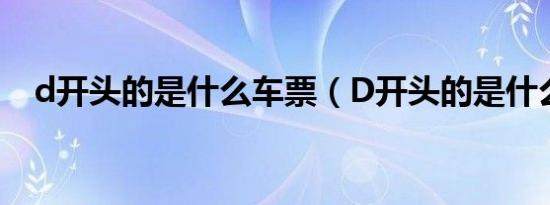 d开头的是什么车票（D开头的是什么车）