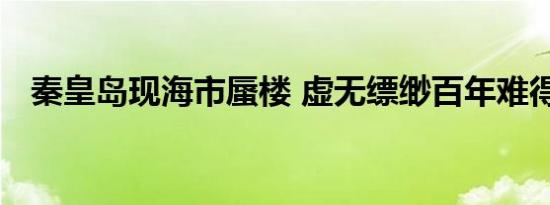 秦皇岛现海市蜃楼 虚无缥缈百年难得一见