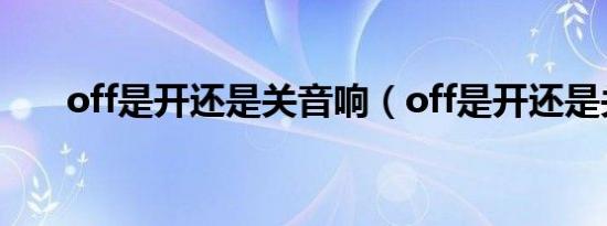 off是开还是关音响（off是开还是关）