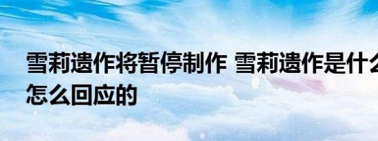 雪莉遗作将暂停制作 雪莉遗作是什么制作方怎么回应的