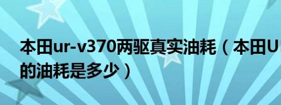 本田ur-v370两驱真实油耗（本田UR-V370的油耗是多少）