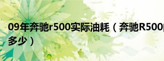 09年奔驰r500实际油耗（奔驰R500的油耗是多少）