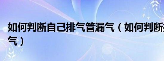 如何判断自己排气管漏气（如何判断排气管漏气）