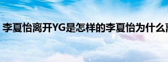 李夏怡离开YG是怎样的李夏怡为什么离开YG