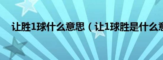 让胜1球什么意思（让1球胜是什么意思）