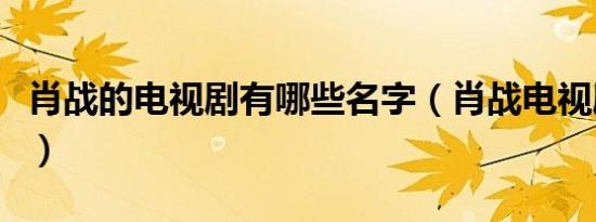 肖战的电视剧有哪些名字（肖战电视剧有哪些）