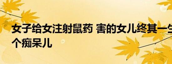 女子给女注射鼠药 害的女儿终其一生都会是个痴呆儿