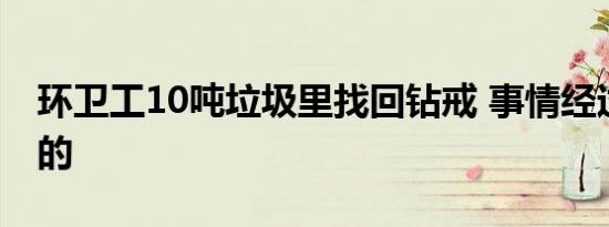 环卫工10吨垃圾里找回钻戒 事情经过是怎样的
