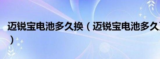 迈锐宝电池多久换（迈锐宝电池多久更换一次）