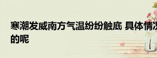 寒潮发威南方气温纷纷触底 具体情况是怎样的呢