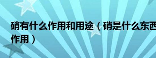 硝有什么作用和用途（硝是什么东西 有什么作用）