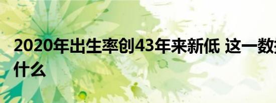 2020年出生率创43年来新低 这一数据意味着什么