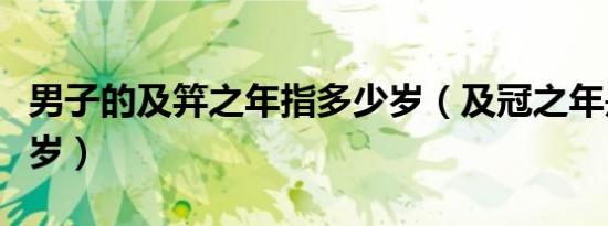 男子的及笄之年指多少岁（及冠之年是指多少岁）