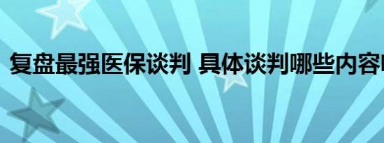 复盘最强医保谈判 具体谈判哪些内容啥情况