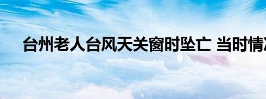 台州老人台风天关窗时坠亡 当时情况是