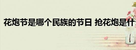 花炮节是哪个民族的节日 抢花炮是什么活动
