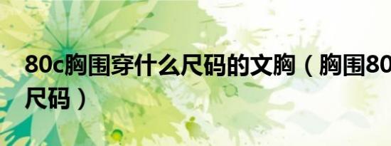 80c胸围穿什么尺码的文胸（胸围80c是多大尺码）