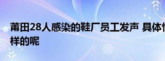 莆田28人感染的鞋厂员工发声 具体情况是怎样的呢