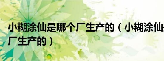 小糊涂仙是哪个厂生产的（小糊涂仙是哪个酒厂生产的）