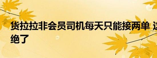 货拉拉非会员司机每天只能接两单 这波操作绝了