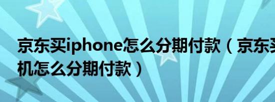 京东买iphone怎么分期付款（京东买苹果手机怎么分期付款）