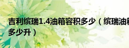 吉利缤瑞1.4油箱容积多少（缤瑞油箱容积是多少升）