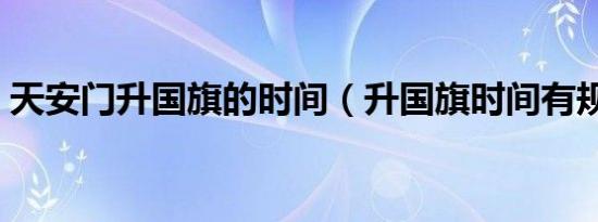 天安门升国旗的时间（升国旗时间有规定吗）