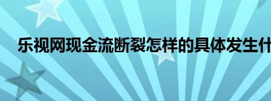乐视网现金流断裂怎样的具体发生什么了