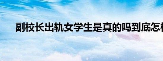 副校长出轨女学生是真的吗到底怎样的