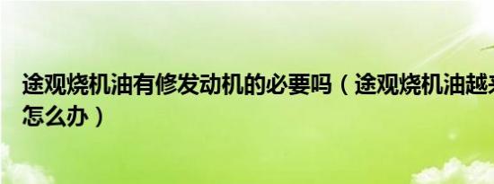 途观烧机油有修发动机的必要吗（途观烧机油越来越厉害了怎么办）