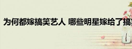 为何都嫁搞笑艺人 哪些明星嫁给了搞笑艺人