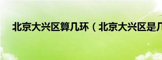 北京大兴区算几环（北京大兴区是几环）