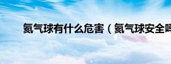 氦气球有什么危害（氦气球安全吗）
