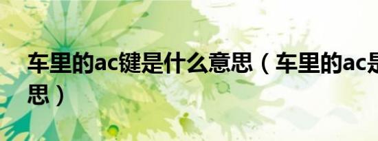 车里的ac键是什么意思（车里的ac是什么意思）