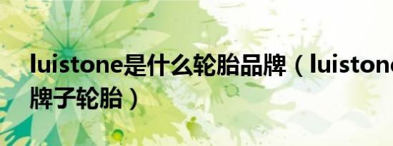luistone是什么轮胎品牌（luistone是什么牌子轮胎）