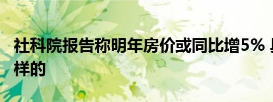 社科院报告称明年房价或同比增5% 具体是怎样的