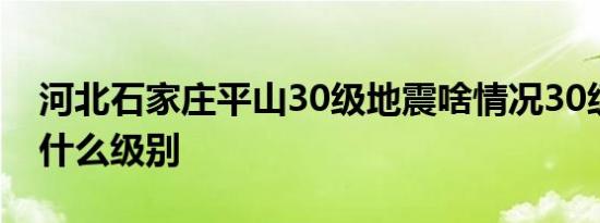 河北石家庄平山30级地震啥情况30级地震属什么级别