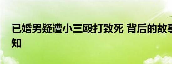 已婚男疑遭小三殴打致死 背后的故事不为人知