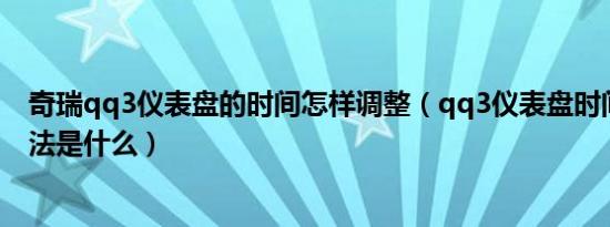 奇瑞qq3仪表盘的时间怎样调整（qq3仪表盘时间的调整方法是什么）