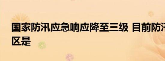 国家防汛应急响应降至三级 目前防汛重点地区是