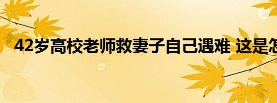 42岁高校老师救妻子自己遇难 这是怎样的