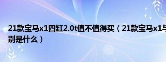 21款宝马x1四缸2.0t值不值得买（21款宝马x1与20款的区别是什么）