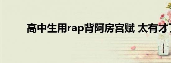 高中生用rap背阿房宫赋 太有才了