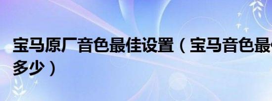 宝马原厂音色最佳设置（宝马音色最佳设置是多少）