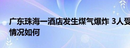 广东珠海一酒店发生煤气爆炸 3人受伤 伤者情况如何