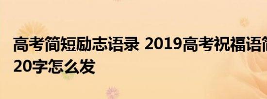 高考简短励志语录 2019高考祝福语简短10字20字怎么发