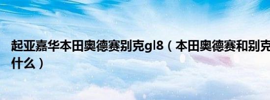 起亚嘉华本田奥德赛别克gl8（本田奥德赛和别克gl8区别是什么）